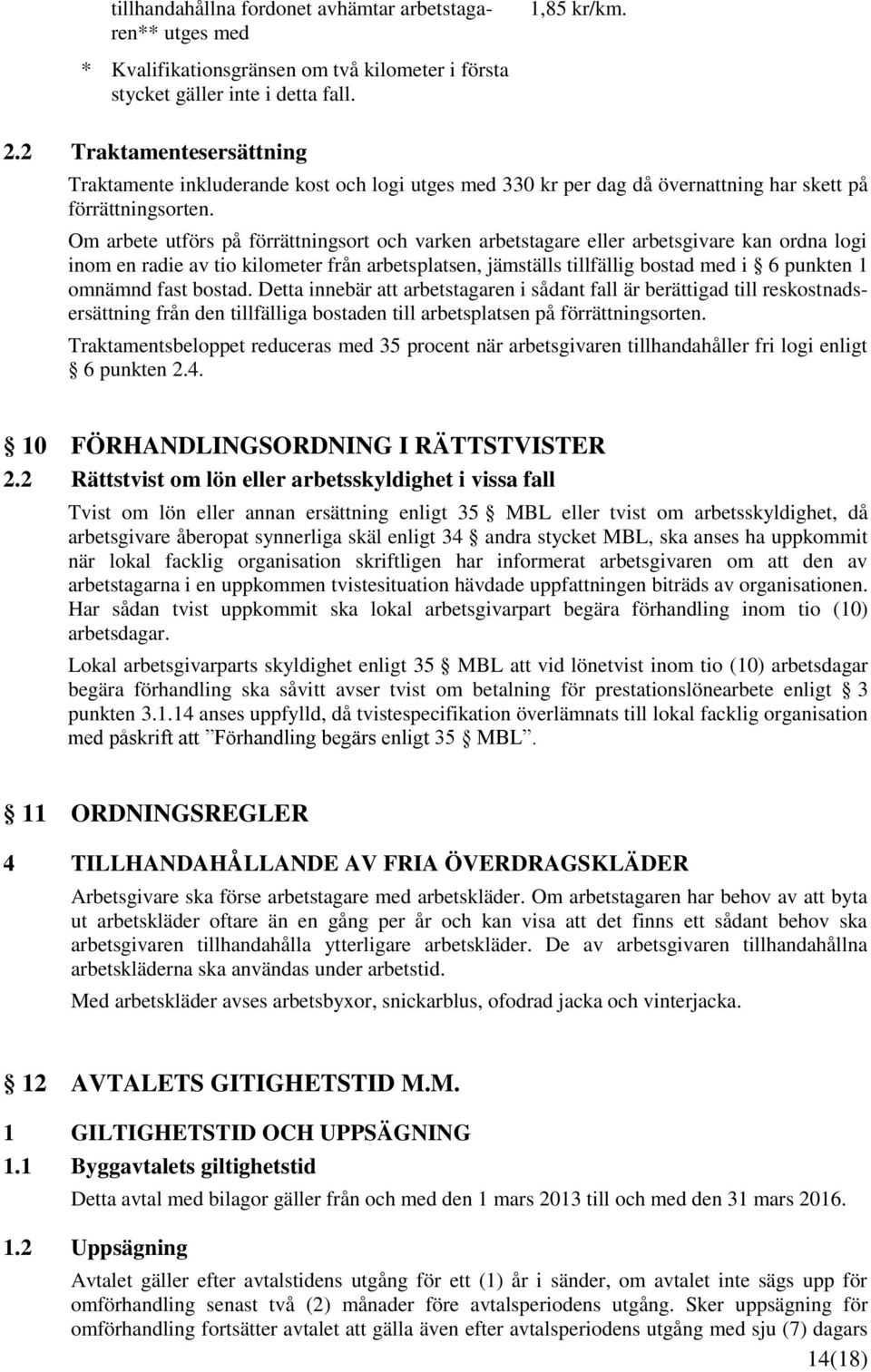 Om arbete utförs på förrättningsort och varken arbetstagare eller arbetsgivare kan ordna logi inom en radie av tio kilometer från arbetsplatsen, jämställs tillfällig bostad med i 6 punkten omnämnd