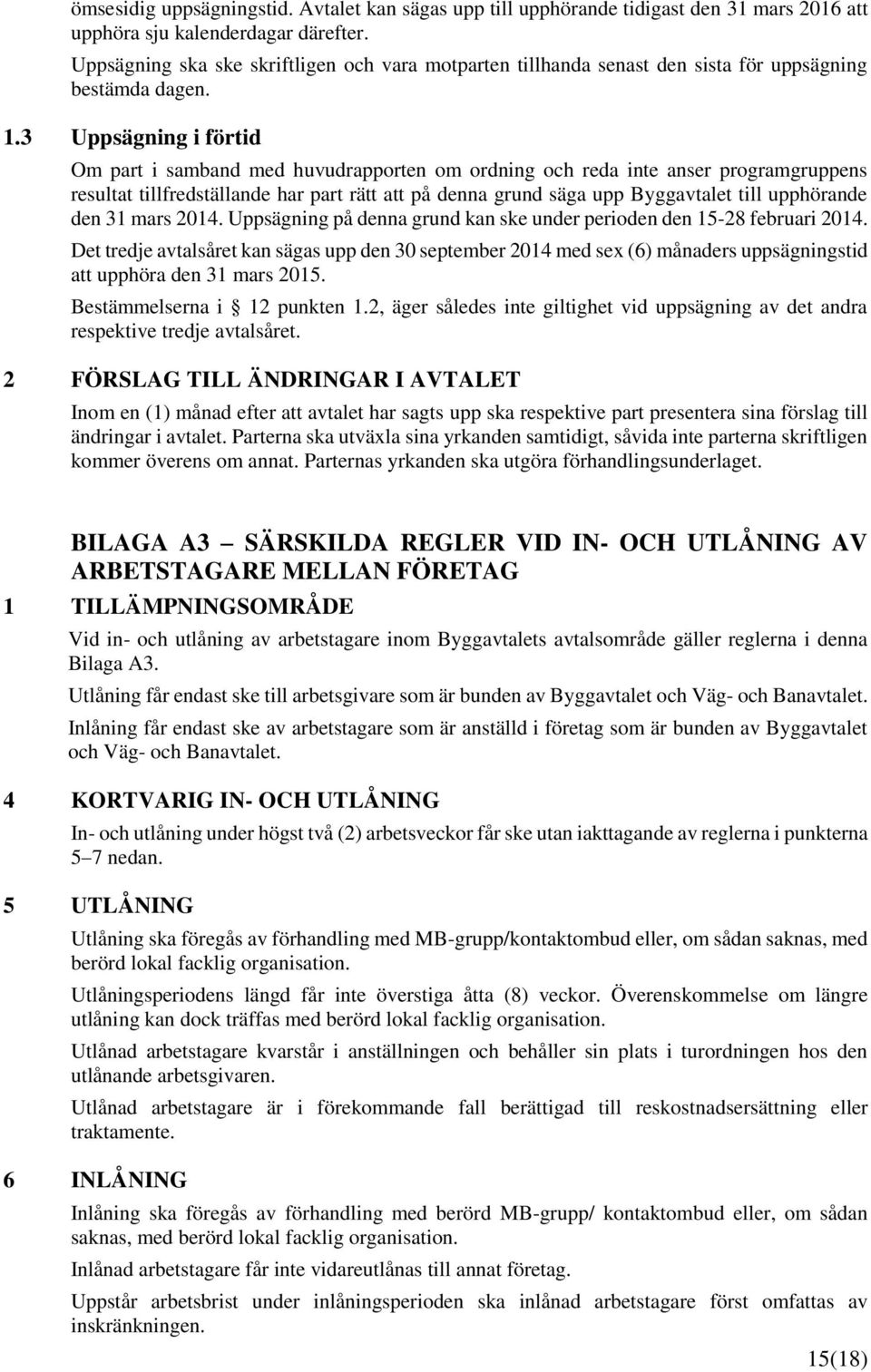 . Uppsägning i förtid Om part i samband med huvudrapporten om ordning och reda inte anser programgruppens resultat tillfredställande har part rätt att på denna grund säga upp Byggavtalet till