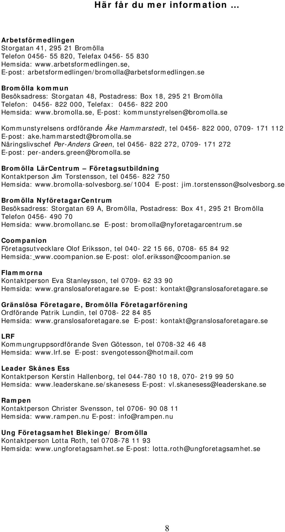 bromolla.se, E-post: kommunstyrelsen@bromolla.se Kommunstyrelsens ordförande Åke Hammarstedt, tel 0456-822 000, 0709-171 112 E-post: ake.hammarstedt@bromolla.