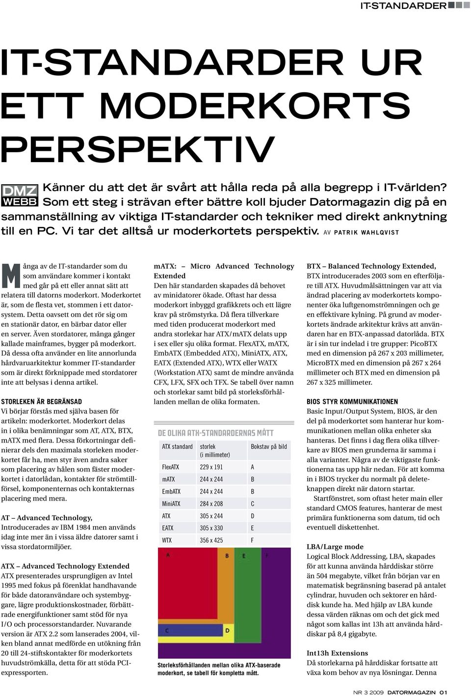 Vi tar det alltså ur moderkortets perspektiv. Av Pat rik Wahlqvist Många av de IT-standarder som du som användare kommer i kontakt med går på ett eller annat sätt att relatera till datorns moderkort.