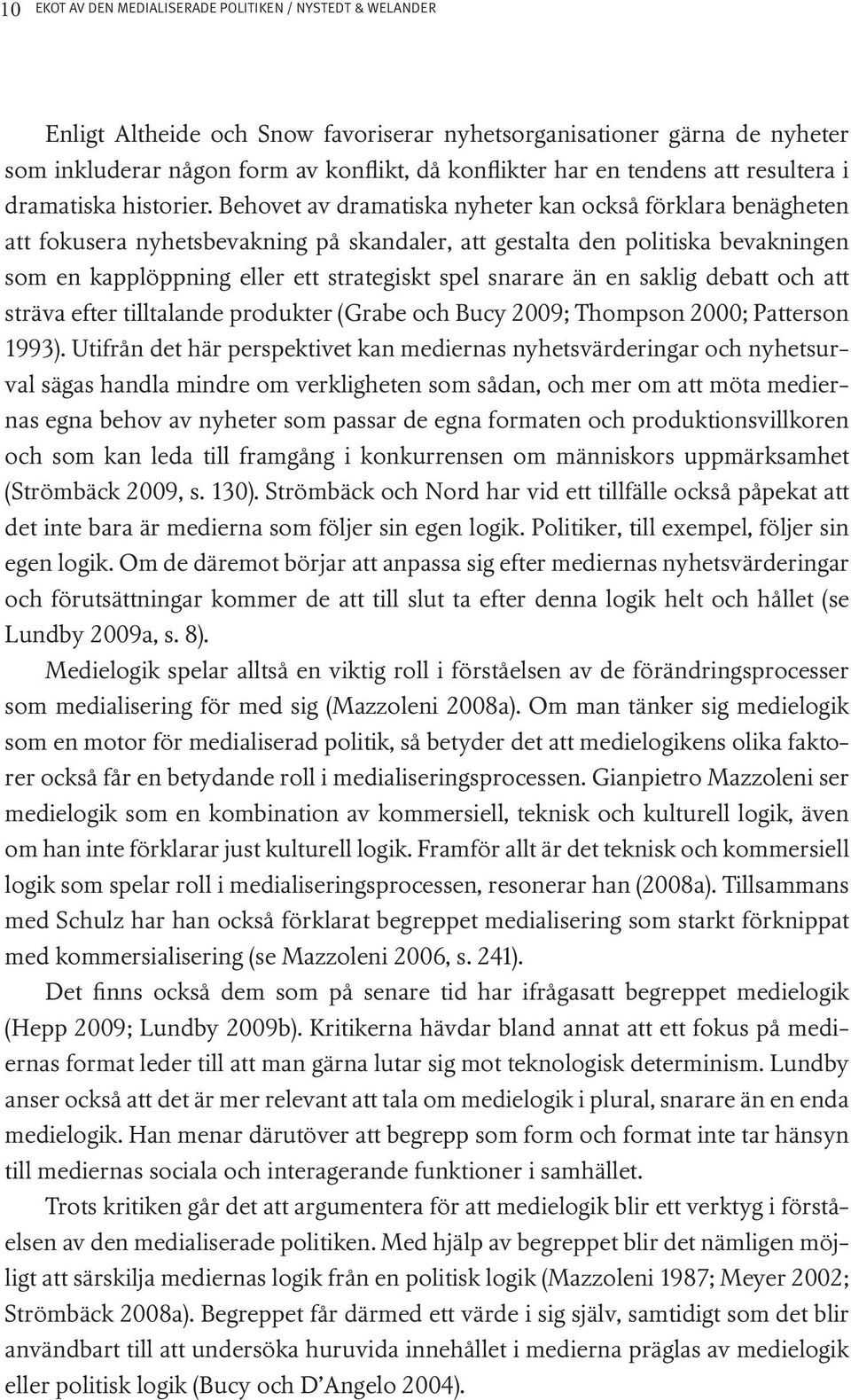 Behovet av dramatiska nyheter kan också förklara benägheten att fokusera nyhetsbevakning på skandaler, att gestalta den politiska bevakningen som en kapplöppning eller ett strategiskt spel snarare än