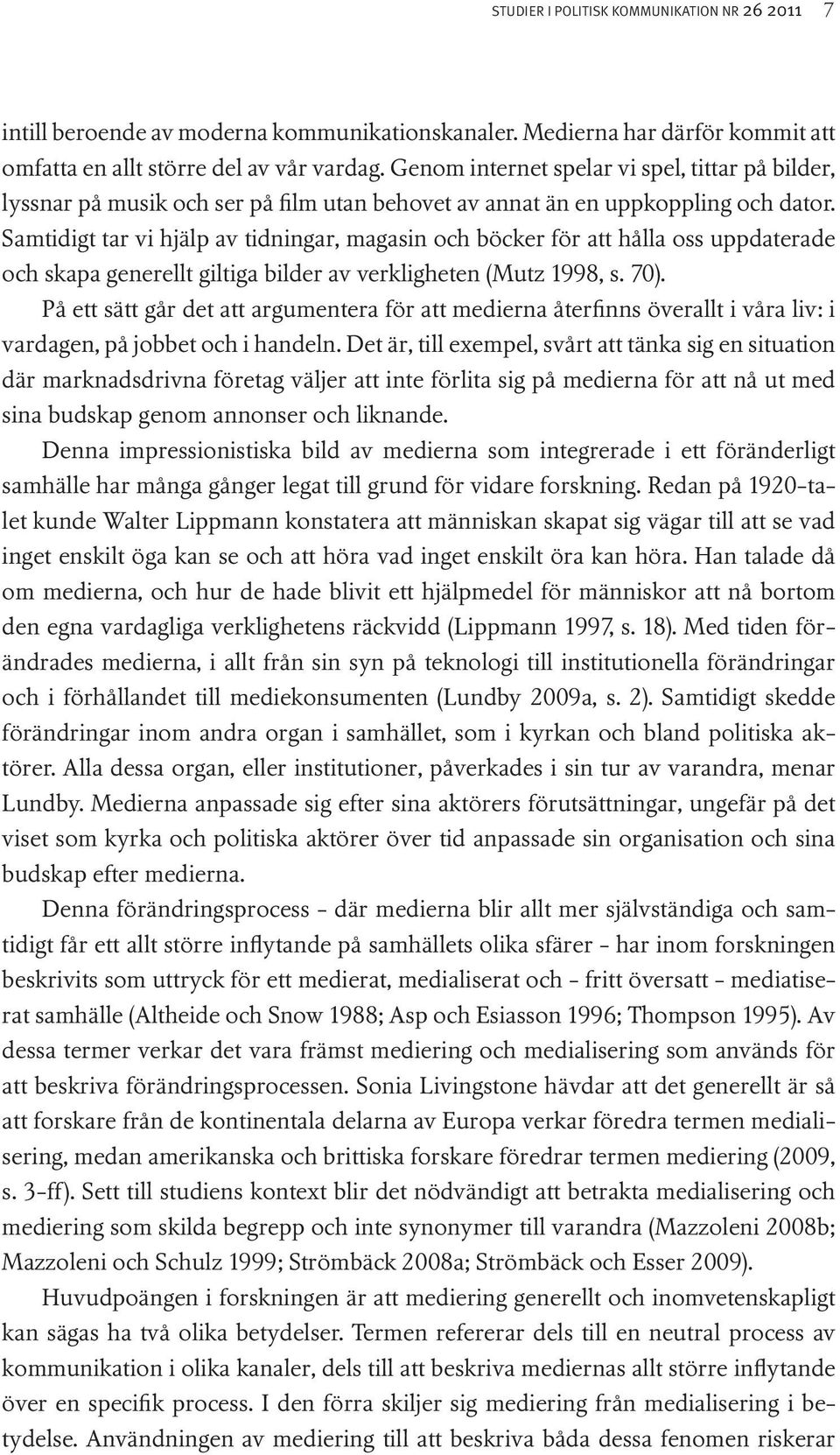 Samtidigt tar vi hjälp av tidningar, magasin och böcker för att hålla oss uppdaterade och skapa generellt giltiga bilder av verkligheten (Mutz 1998, s. 70).