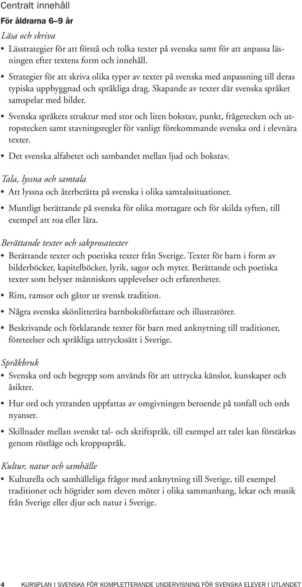 Svenska språkets struktur med stor och liten bokstav, punkt, frågetecken och utropstecken samt stavningsregler för vanligt förekommande svenska ord i elevnära texter.