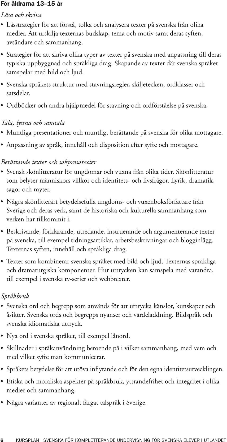 Strategier för att skriva olika typer av texter på svenska med anpassning till deras typiska uppbyggnad och språkliga drag. Skapande av texter där svenska språket samspelar med bild och ljud.