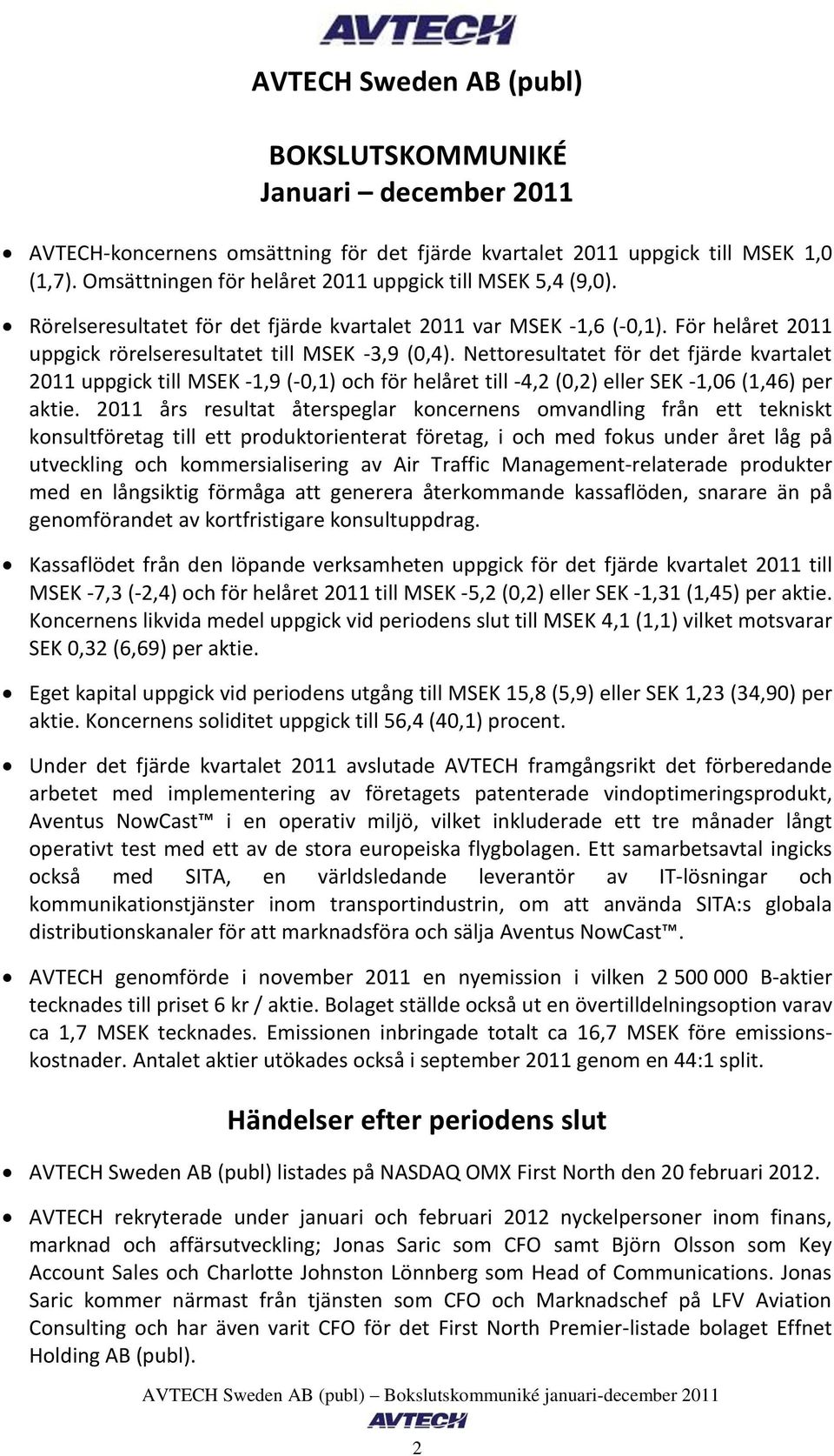 Nettoresultatet för det fjärde kvartalet uppgick till MSEK -1,9 (-0,1) och för et till -4,2 (0,2) eller SEK -1,06 (1,46) per aktie.
