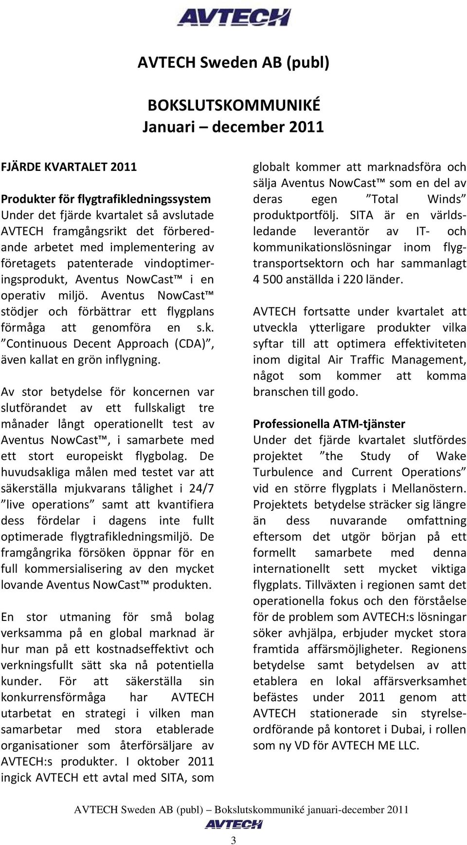Av stor betydelse för koncernen var slutförandet av ett fullskaligt tre månader långt operationellt test av Aventus NowCast, i samarbete med ett stort europeiskt flygbolag.