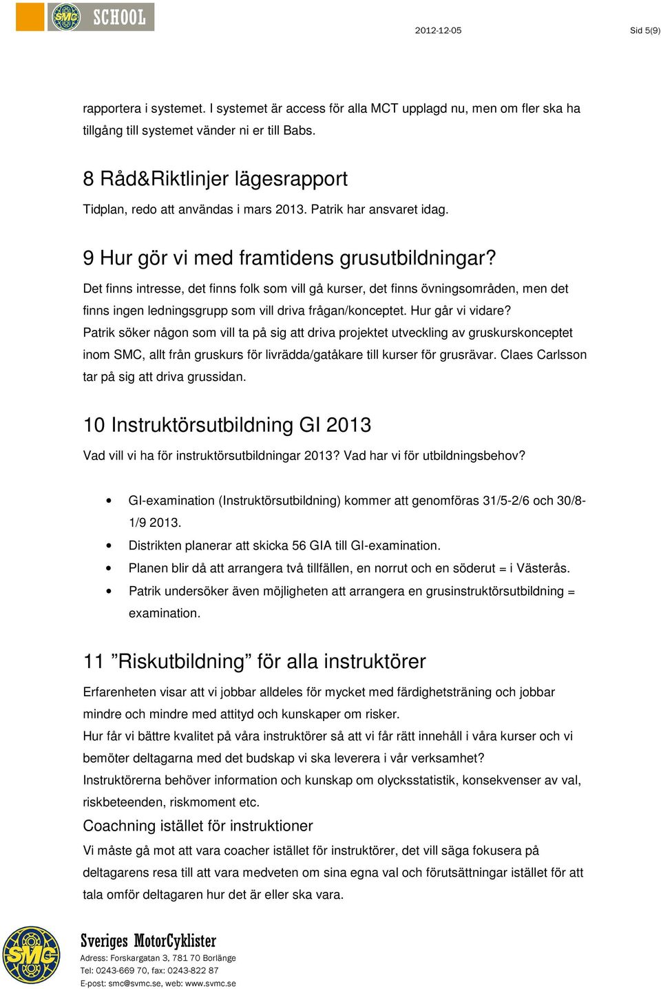 Det finns intresse, det finns folk som vill gå kurser, det finns övningsområden, men det finns ingen ledningsgrupp som vill driva frågan/konceptet. Hur går vi vidare?