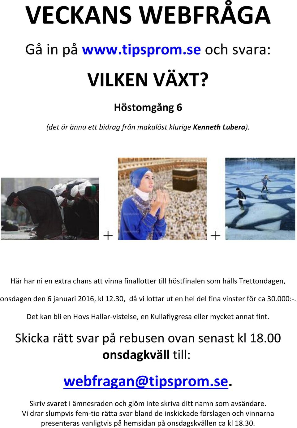 000:-. Det kan bli en Hovs Hallar-vistelse, en Kullaflygresa eller mycket annat fint. Skicka rätt svar på rebusen ovan senast kl 18.00 onsdagkväll till: webfragan@tipsprom.se. Skriv svaret i ämnesraden och glöm inte skriva ditt namn som avsändare.