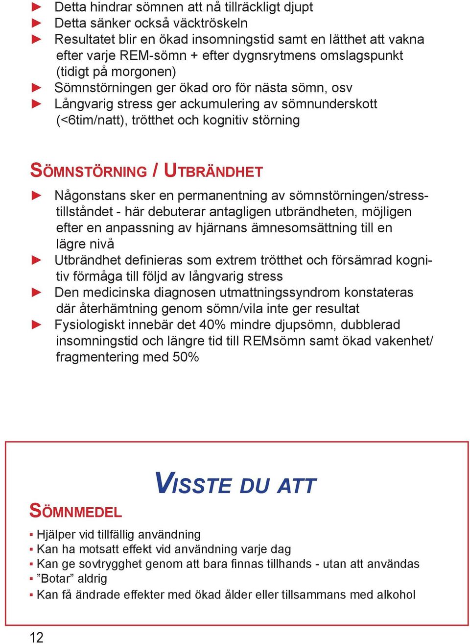 Någonstans sker en permanentning av sömnstörningen/stresstillståndet - här debuterar antagligen utbrändheten, möjligen efter en anpassning av hjärnans ämnesomsättning till en lägre nivå Utbrändhet