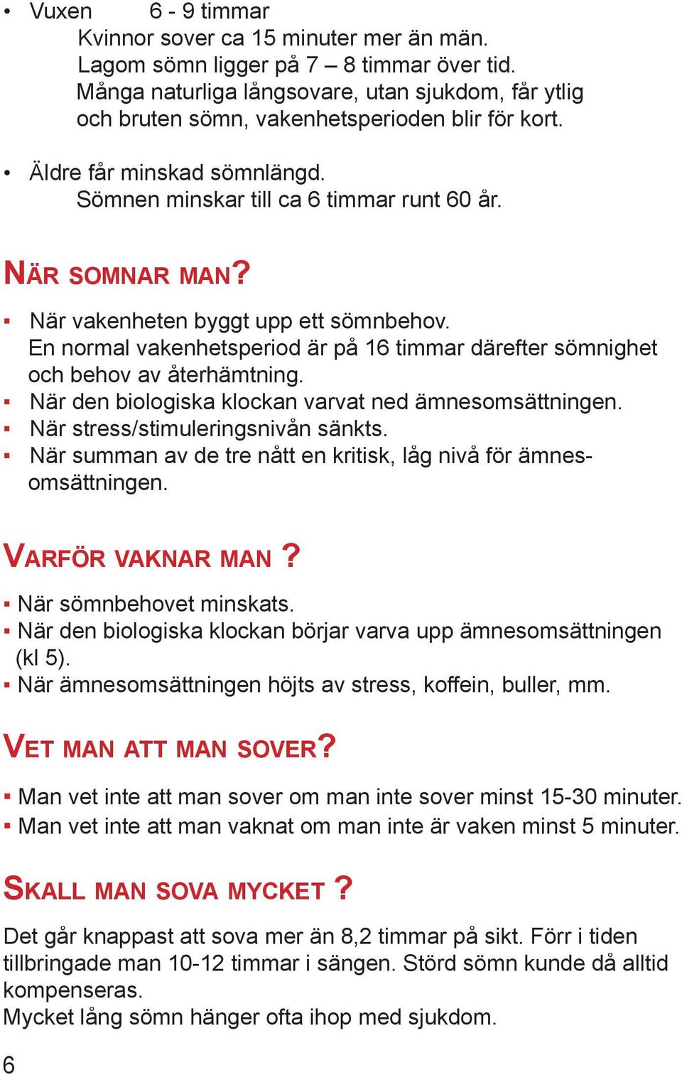 En normal vakenhetsperiod är på 16 timmar därefter sömnighet och behov av återhämtning. När den biologiska klockan varvat ned ämnesomsättningen. När stress/stimuleringsnivån sänkts.