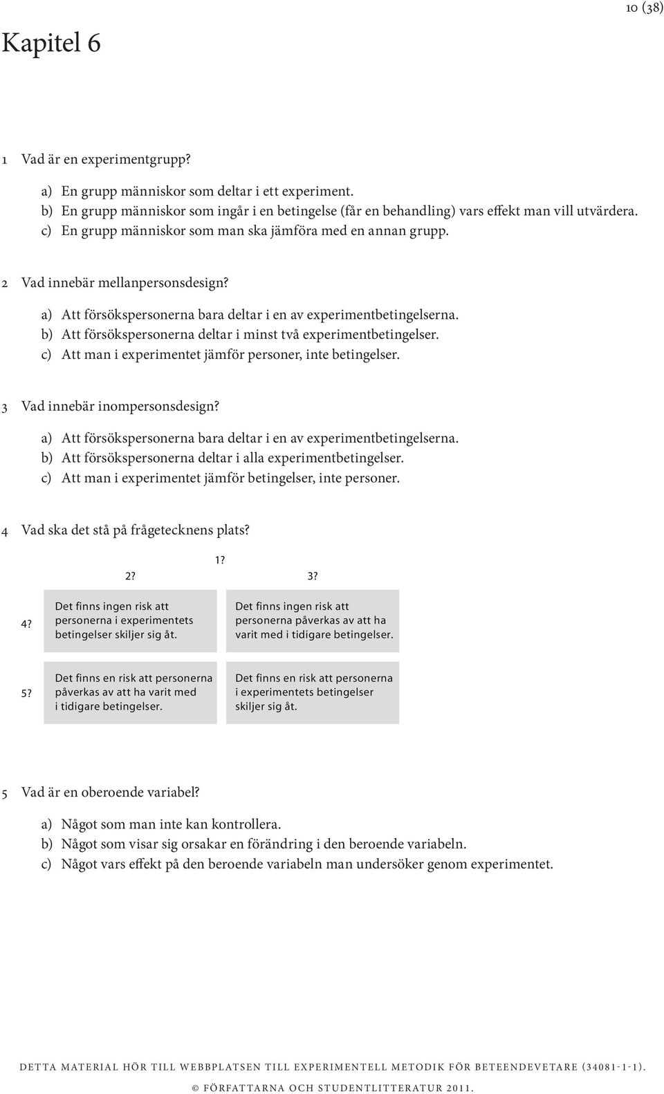 b) Att försökspersonerna deltar i minst två experimentbetingelser. c) Att man i experimentet jämför personer, inte betingelser. 3 Vad innebär inompersonsdesign?