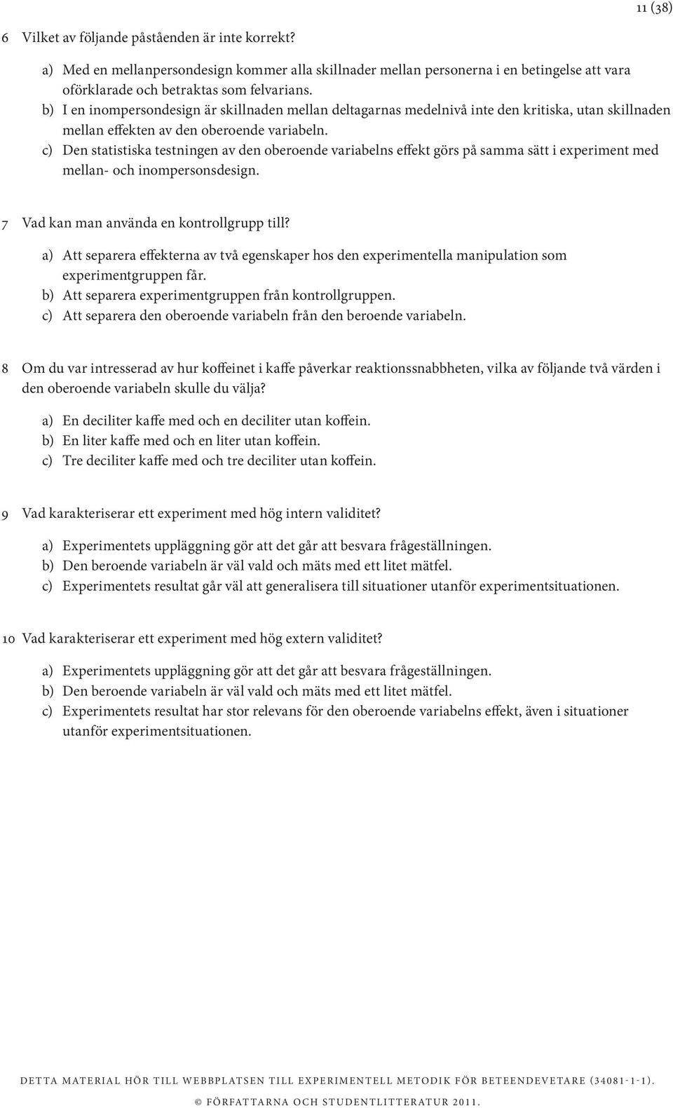 c) Den statistiska testningen av den oberoende variabelns effekt görs på samma sätt i experiment med mellan- och inompersonsdesign. 7 Vad kan man använda en kontrollgrupp till?