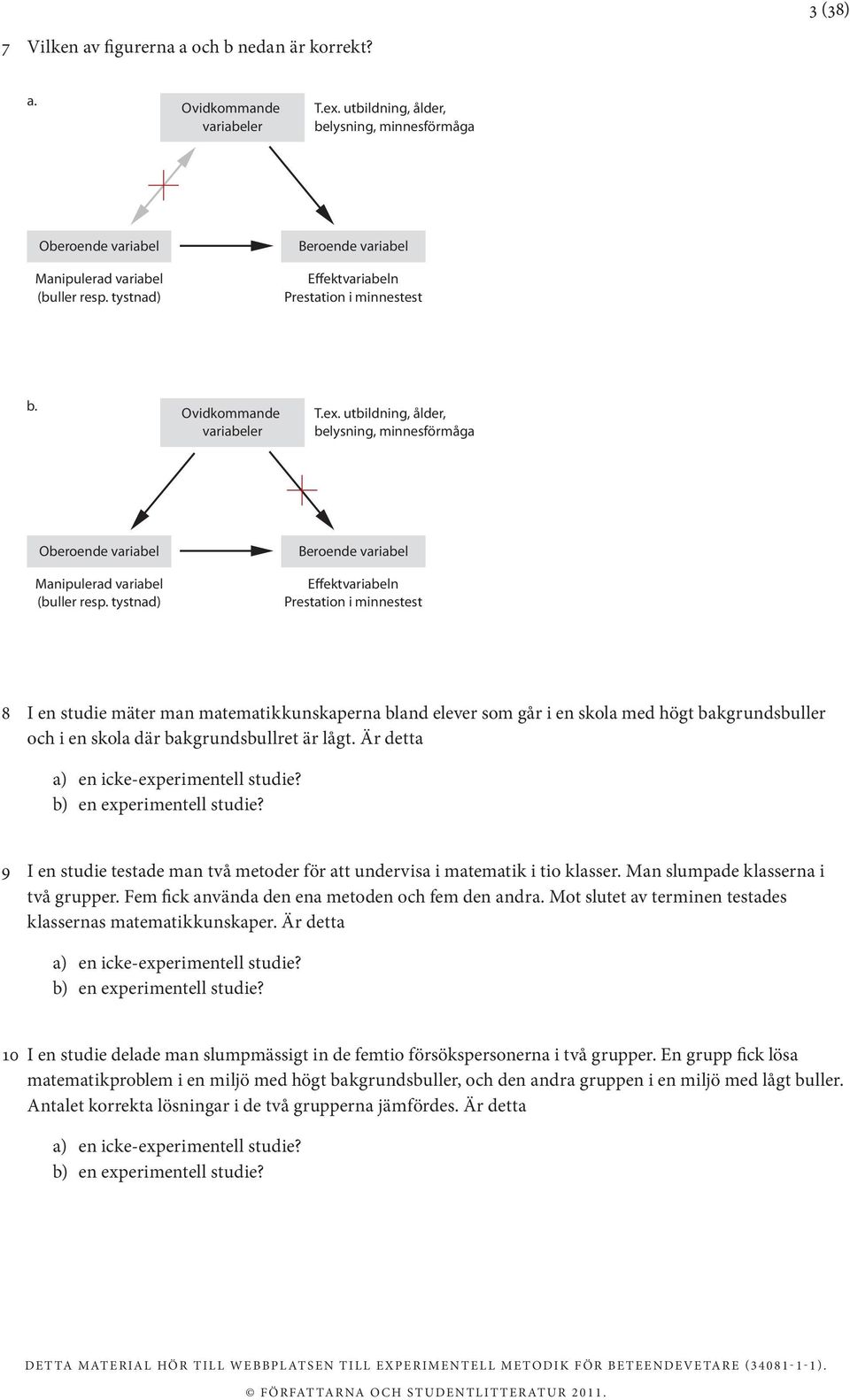 tystnad) Beroende variabel Effektvariabeln Prestation i minnestest 8 I en studie mäter man matematikkunskaperna bland elever som går i en skola med högt bakgrundsbuller och i en skola där