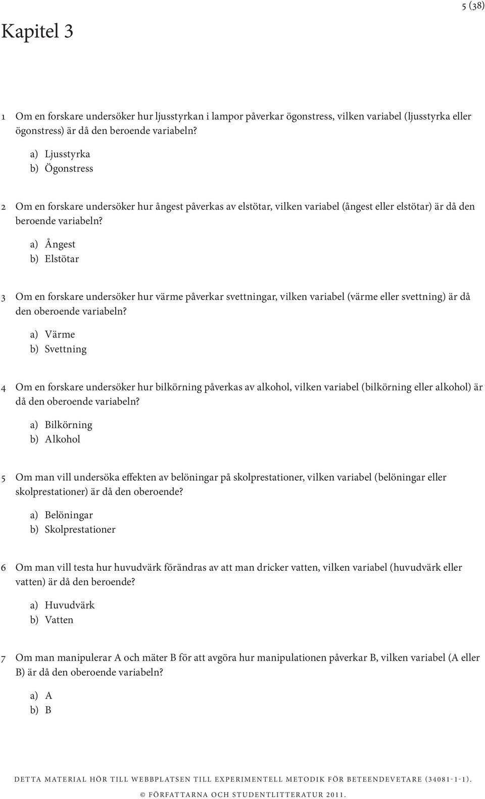 a) Ångest b) Elstötar 3 Om en forskare undersöker hur värme påverkar svettningar, vilken variabel (värme eller svettning) är då den oberoende variabeln?