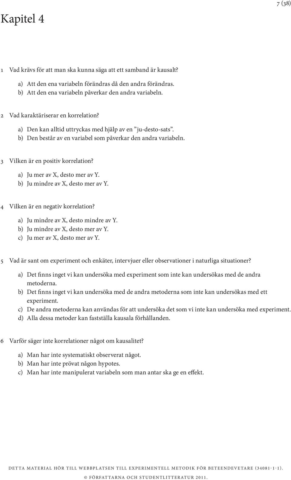 a) Ju mer av X, desto mer av Y. b) Ju mindre av X, desto mer av Y. 4 Vilken är en negativ korrelation? a) Ju mindre av X, desto mindre av Y. b) Ju mindre av X, desto mer av Y. c) Ju mer av X, desto mer av Y.