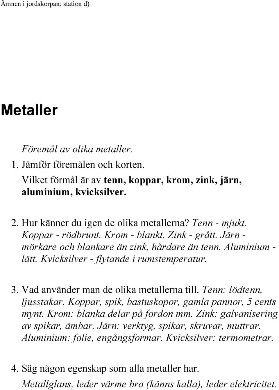 Kvicksilver - flytande i rumstemperatur. 3. Vad använder man de olika metallerna till. Tenn: lödtenn, ljusstakar. Koppar, spik, bastuskopor, gamla pannor, 5 cents mynt.