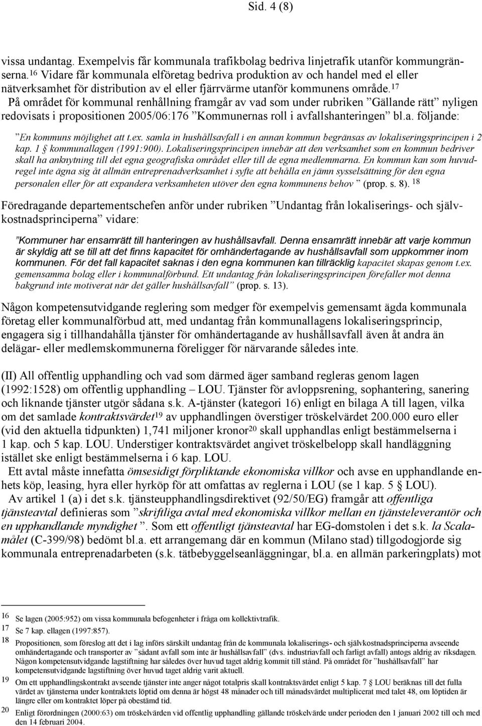 17 På området för kommunal renhållning framgår av vad som under rubriken Gällande rätt nyligen redovisats i propositionen 2005/06:176 Kommunernas roll i avfallshanteringen bl.a. följande: En kommuns möjlighet att t.