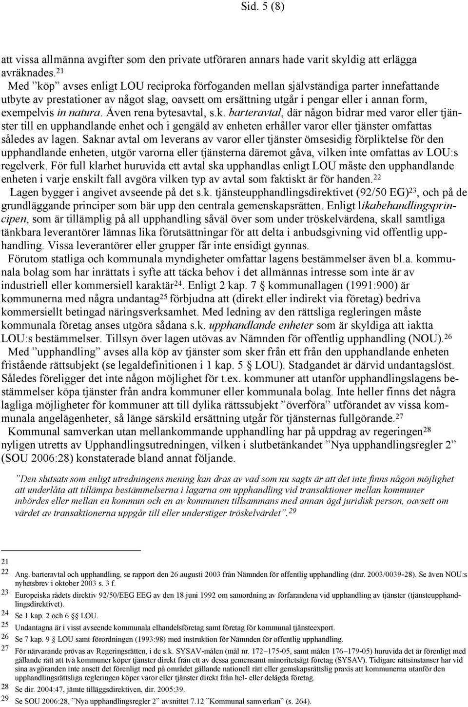 natura. Även rena bytesavtal, s.k. barteravtal, där någon bidrar med varor eller tjänster till en upphandlande enhet och i gengäld av enheten erhåller varor eller tjänster omfattas således av lagen.