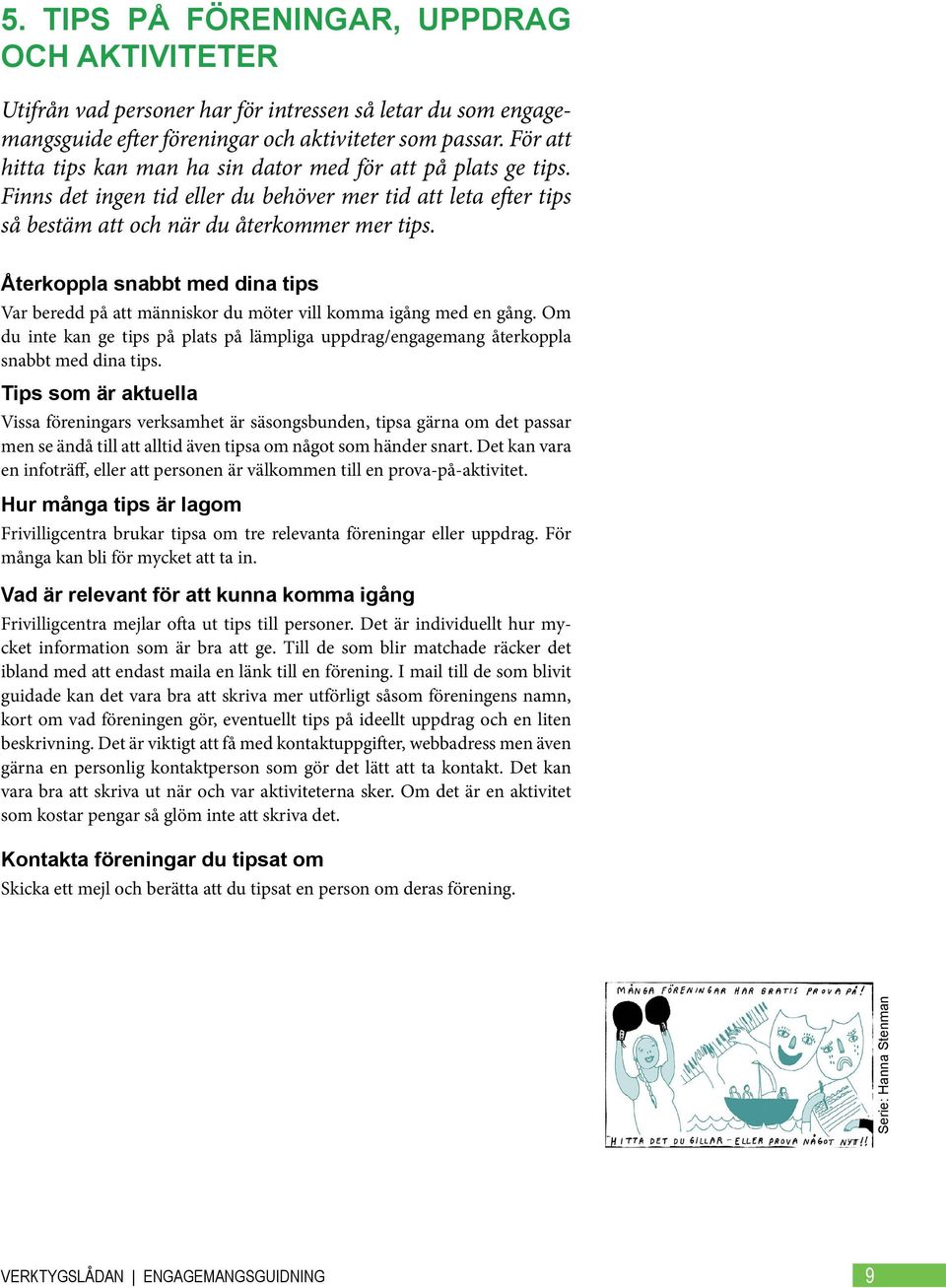 Återkoppla snabbt med dina tips Var beredd på att människor du möter vill komma igång med en gång. Om du inte kan ge tips på plats på lämpliga uppdrag/engagemang återkoppla snabbt med dina tips.