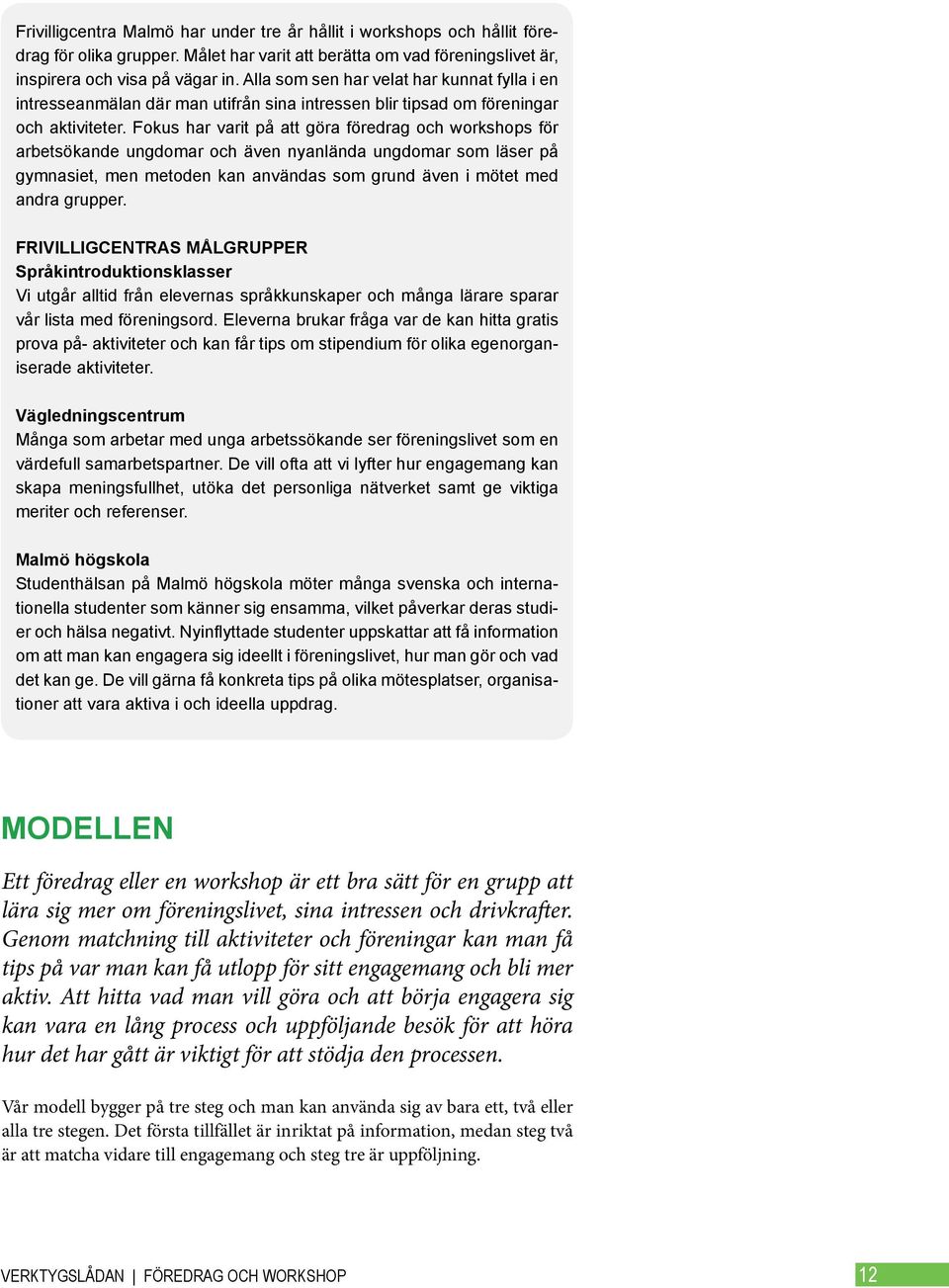 Fokus har varit på att göra föredrag och workshops för arbetsökande ungdomar och även nyanlända ungdomar som läser på gymnasiet, men metoden kan användas som grund även i mötet med andra grupper.