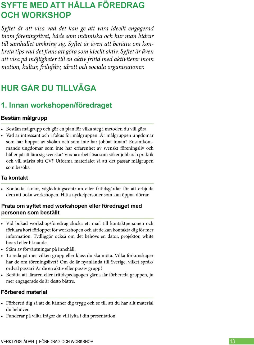Syftet är även att visa på möjligheter till en aktiv fritid med aktiviteter inom motion, kultur, frilufsliv, idrott och sociala organisationer. HUR GÅR DU TILLVÄGA 1.