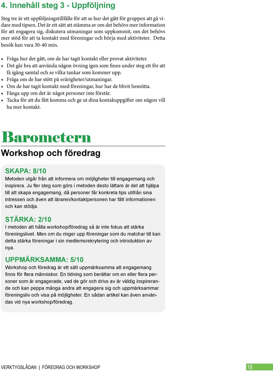 aktiviteter. Detta besök kan vara 30-40 min. Fråga hur det gått, om de har tagit kontakt eller provat aktiviteter.