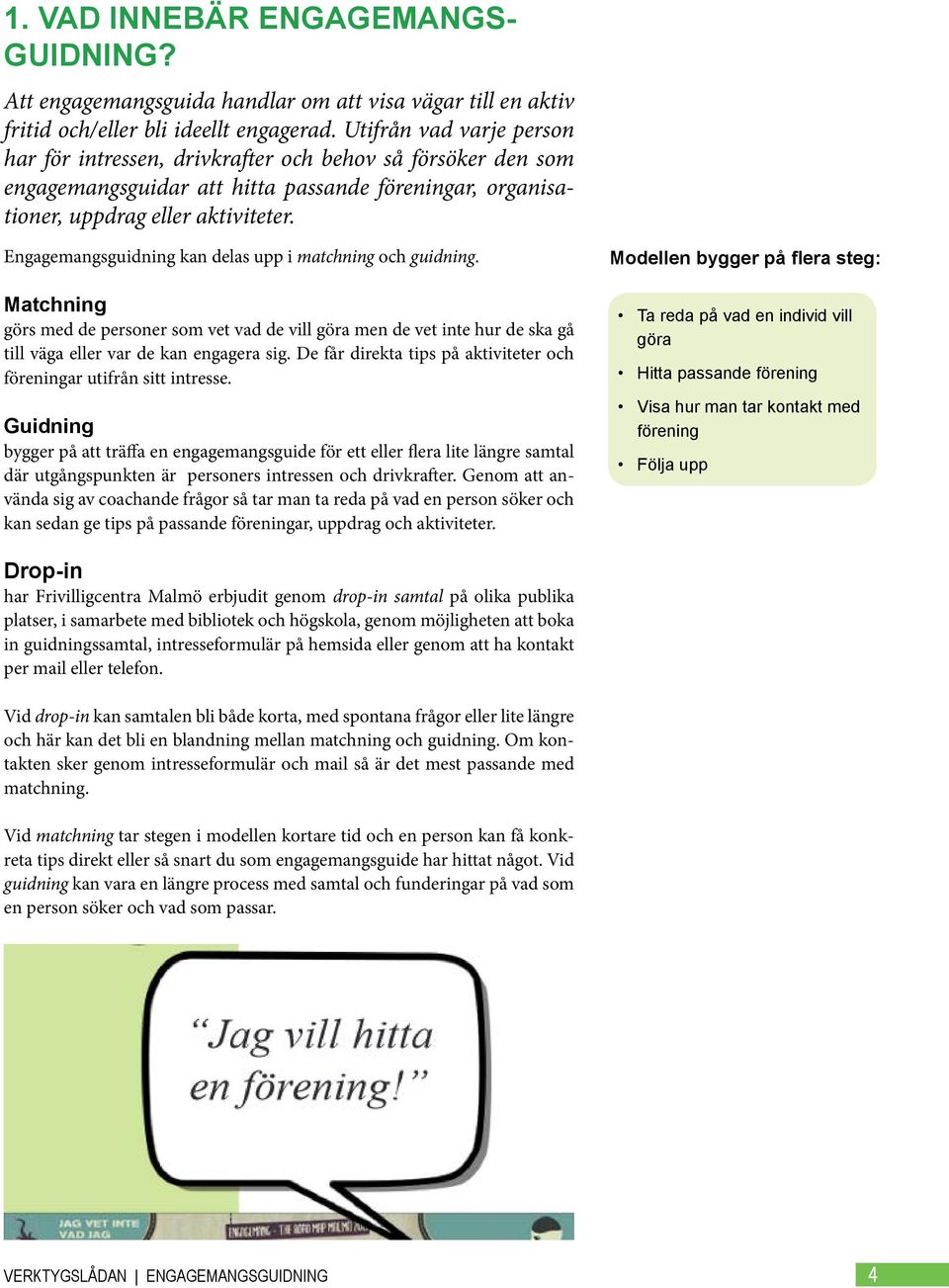 Engagemangsguidning kan delas upp i matchning och guidning. Matchning görs med de personer som vet vad de vill göra men de vet inte hur de ska gå till väga eller var de kan engagera sig.