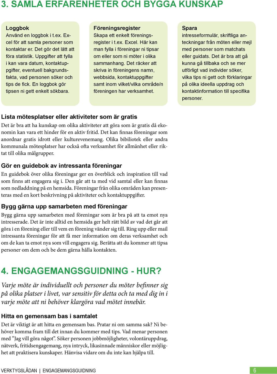 Föreningsregister Skapa ett enkelt föreningsregister i t.ex. Excel. Här kan man fylla i föreningar ni tipsar om eller som ni möter i olika sammanhang.