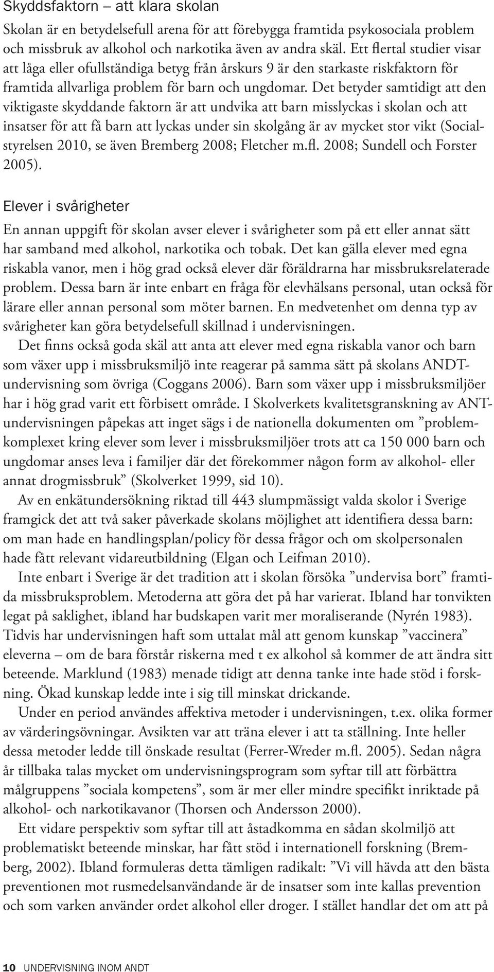 Det betyder samtidigt att den viktigaste skyddande faktorn är att undvika att barn misslyckas i skolan och att insatser för att få barn att lyckas under sin skolgång är av mycket stor vikt