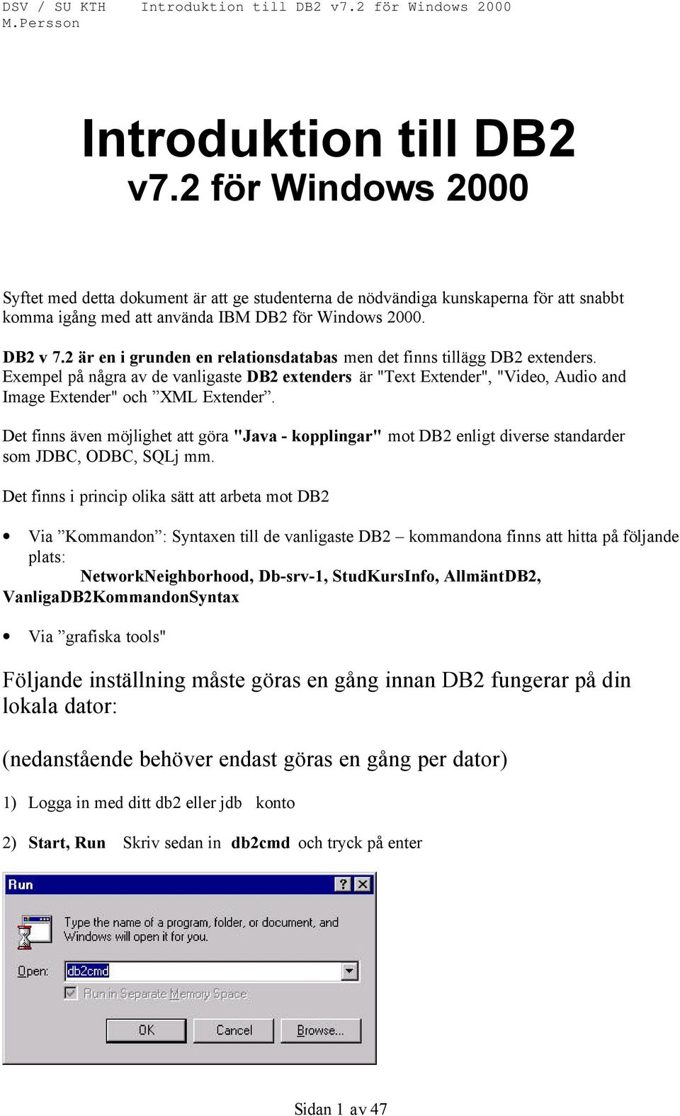 Det finns även möjlighet att göra "Java - kopplingar" mot DB2 enligt diverse standarder som JDBC, ODBC, SQLj mm.