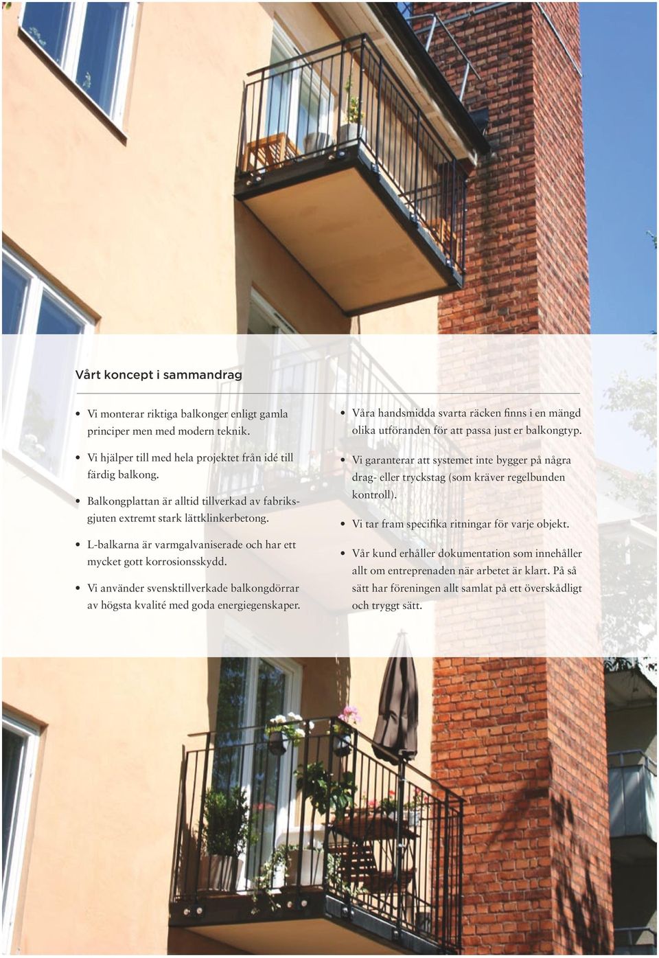 Vi använder svensktillverkade balkongdörrar av högsta kvalité med goda energiegenskaper. Våra handsmidda svarta räcken finns i en mängd olika utföranden för att passa just er balkongtyp.