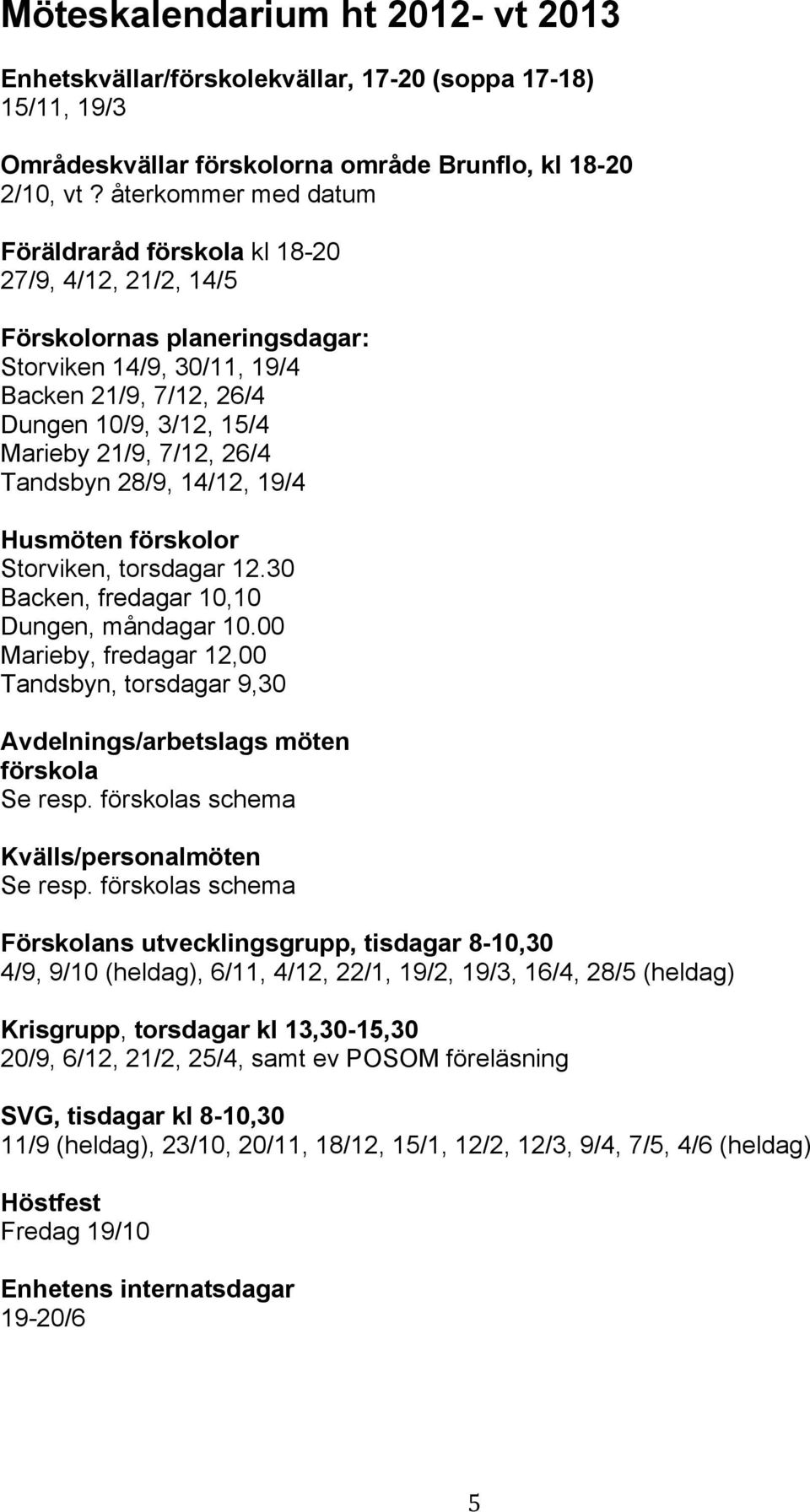 26/4 Tandsbyn 28/9, 14/12, 19/4 Husmöten förskolor Storviken, torsdagar 12.30 Backen, fredagar 10,10 Dungen, måndagar 10.
