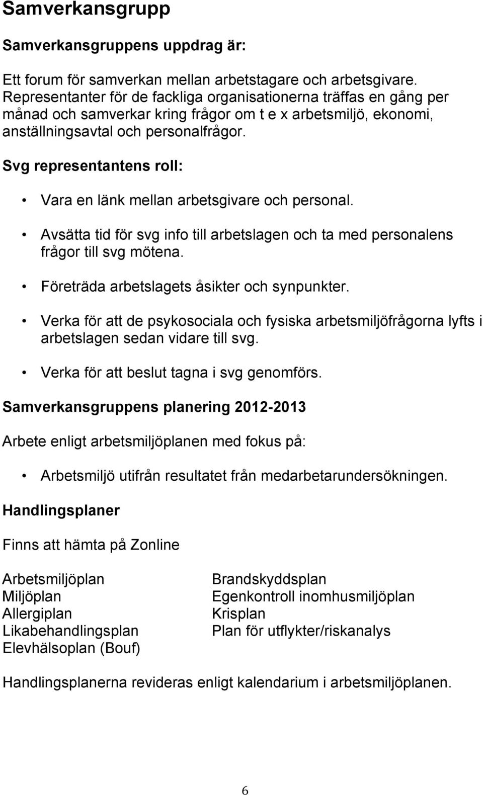 Svg representantens roll: Vara en länk mellan arbetsgivare och personal. Avsätta tid för svg info till arbetslagen och ta med personalens frågor till svg mötena.