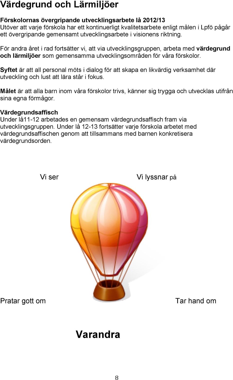 Syftet är att all personal möts i dialog för att skapa en likvärdig verksamhet där utveckling och lust att lära står i fokus.
