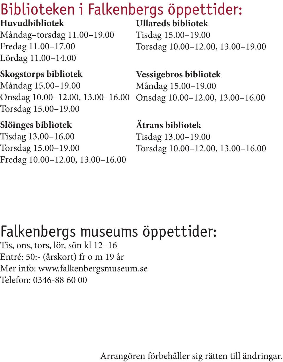 00 19.00 Onsdag 10.00 12.00, 13.00 16.00 Ätrans bibliotek Tisdag 13.00 19.00 Torsdag 10.00 12.00, 13.00 16.00 Falkenbergs museums öppettider: Tis, ons, tors, lör, sön kl 12 16 Entré: 50:- (årskort) fr o m 19 år Mer info: www.