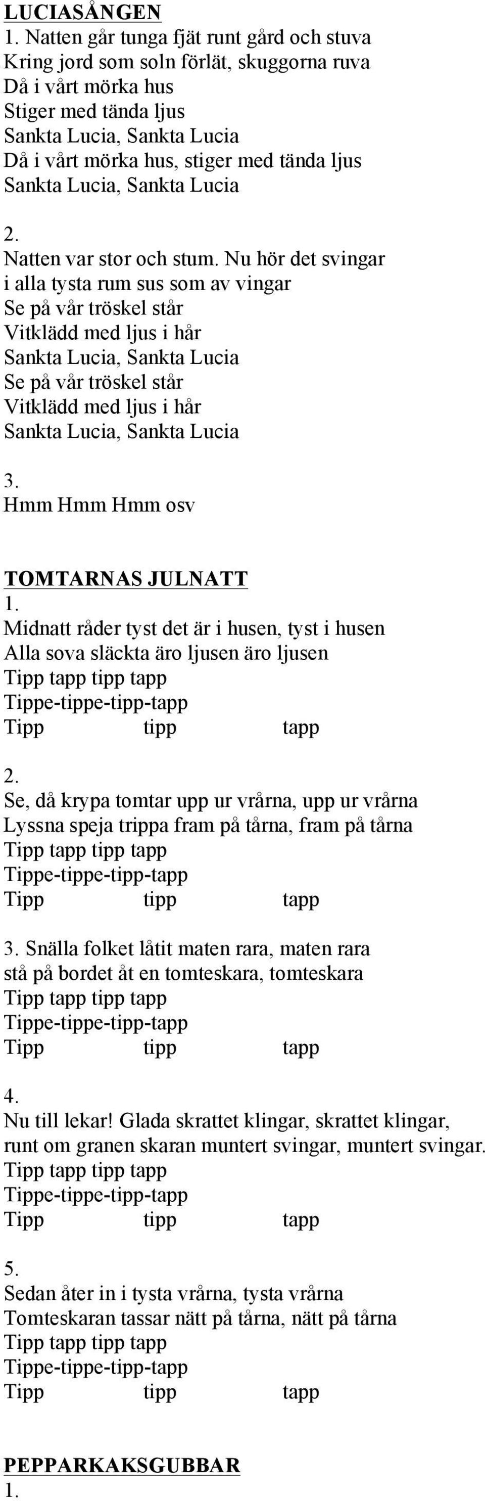 Nu hör det svingar i alla tysta rum sus som av vingar Se på vår tröskel står Vitklädd med ljus i hår Se på vår tröskel står Vitklädd med ljus i hår Hmm Hmm Hmm osv TOMTARNAS JULNATT Midnatt råder