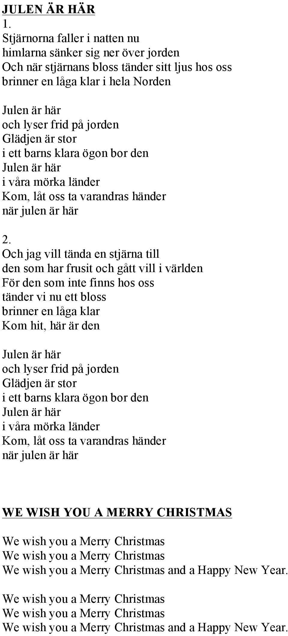 som har frusit och gått vill i världen För den som inte finns hos oss tänder vi nu ett bloss brinner en låga klar Kom hit, här är den och lyser frid på jorden Glädjen är