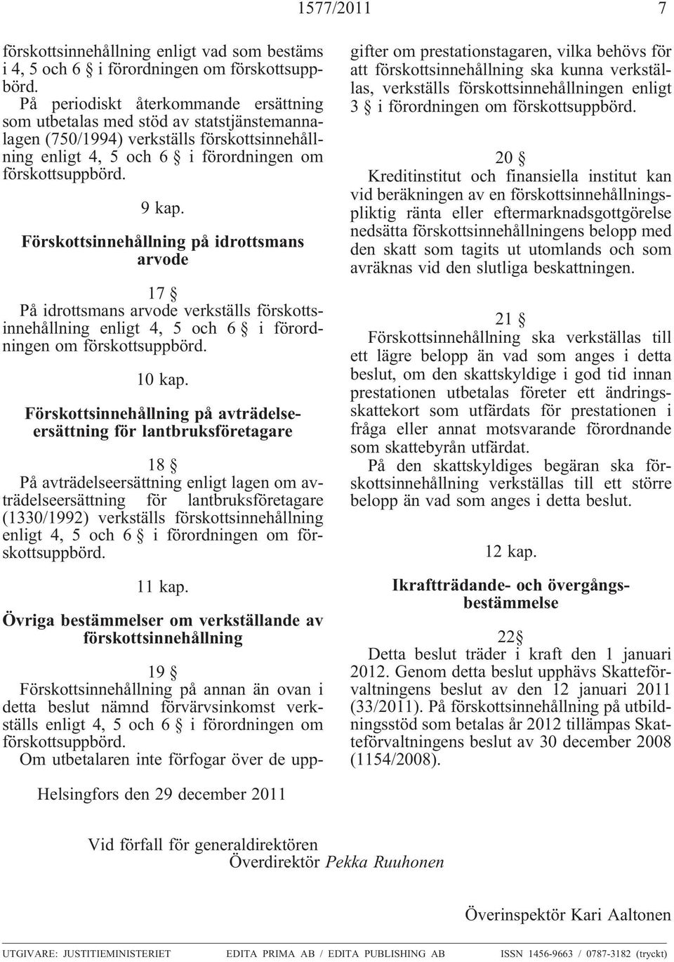 Förskottsinnehållning på idrottsmans arvode 17 På idrottsmans arvode verkställs förskottsinnehållning enligt 4, 5 och 6 i förordningen om förskottsuppbörd. 10 kap.