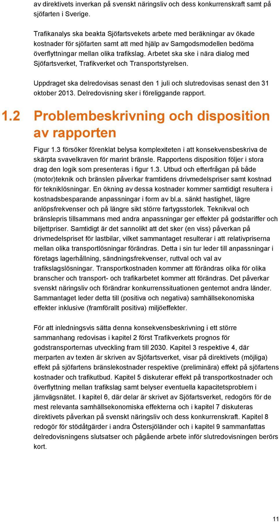 Arbetet ska ske i nära dialog med Sjöfartsverket, Trafikverket och Transportstyrelsen. Uppdraget ska delredovisas senast den 1 juli och slutredovisas senast den 31 oktober 2013.