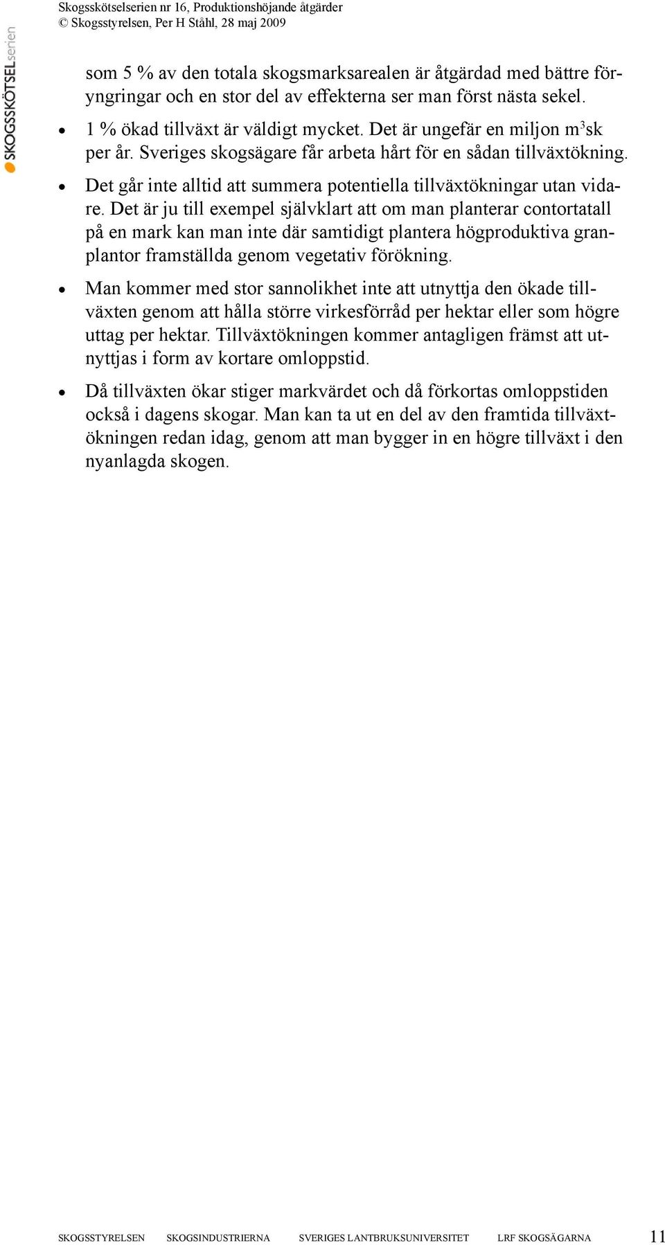 Det är ju till exempel självklart att om man planterar contortatall på en mark kan man inte där samtidigt plantera högproduktiva granplantor framställda genom vegetativ förökning.