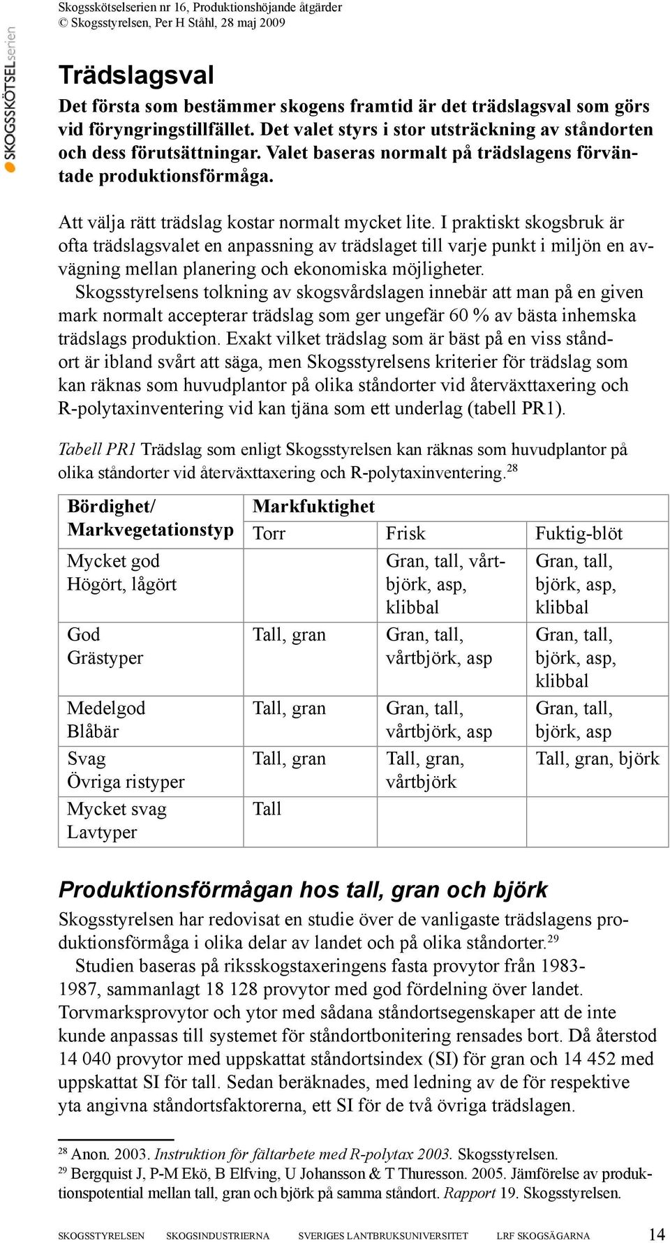 I praktiskt skogsbruk är ofta trädslagsvalet en anpassning av trädslaget till varje punkt i miljön en avvägning mellan planering och ekonomiska möjligheter.