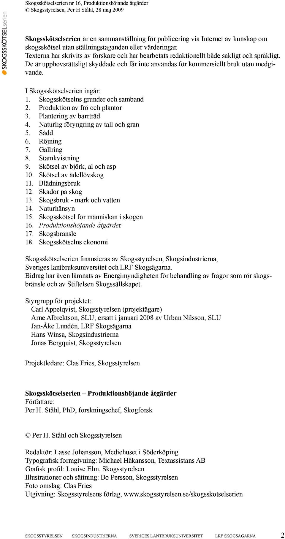 I Skogsskötselserien ingår: 1. Skogsskötselns grunder och samband 2. Produktion av frö och plantor 3. Plantering av barrträd 4. Naturlig föryngring av tall och gran 5. Sådd 6. Röjning 7. Gallring 8.