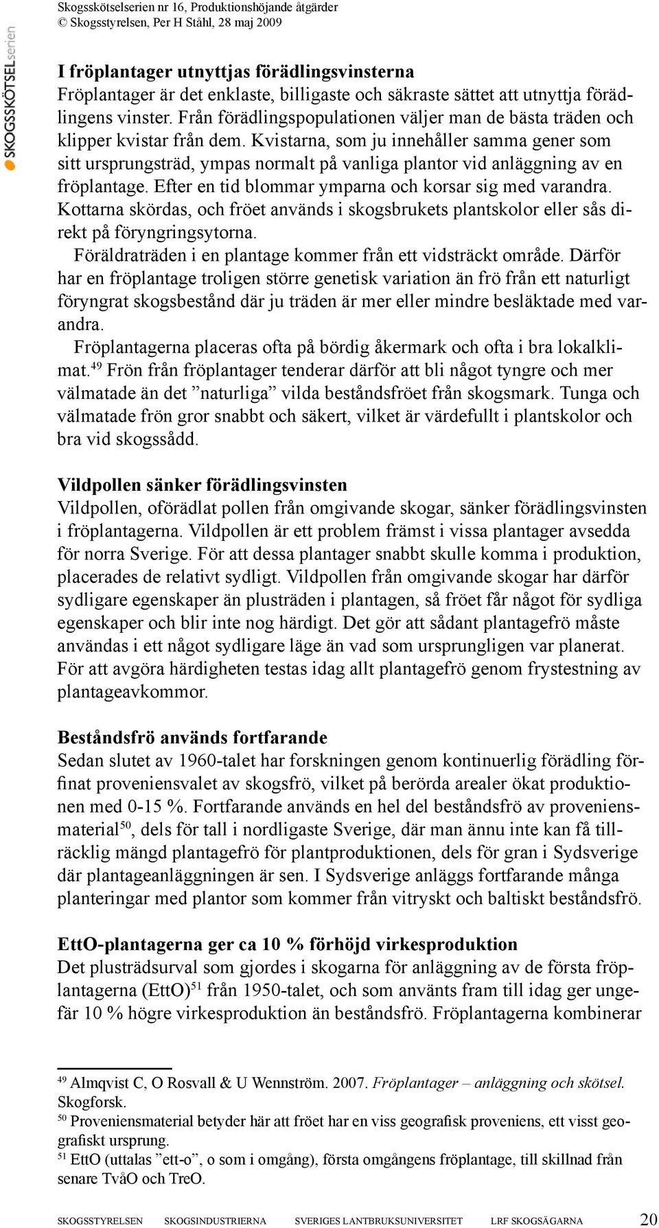 Kvistarna, som ju innehåller samma gener som sitt ursprungsträd, ympas normalt på vanliga plantor vid anläggning av en fröplantage. Efter en tid blommar ymparna och korsar sig med varandra.