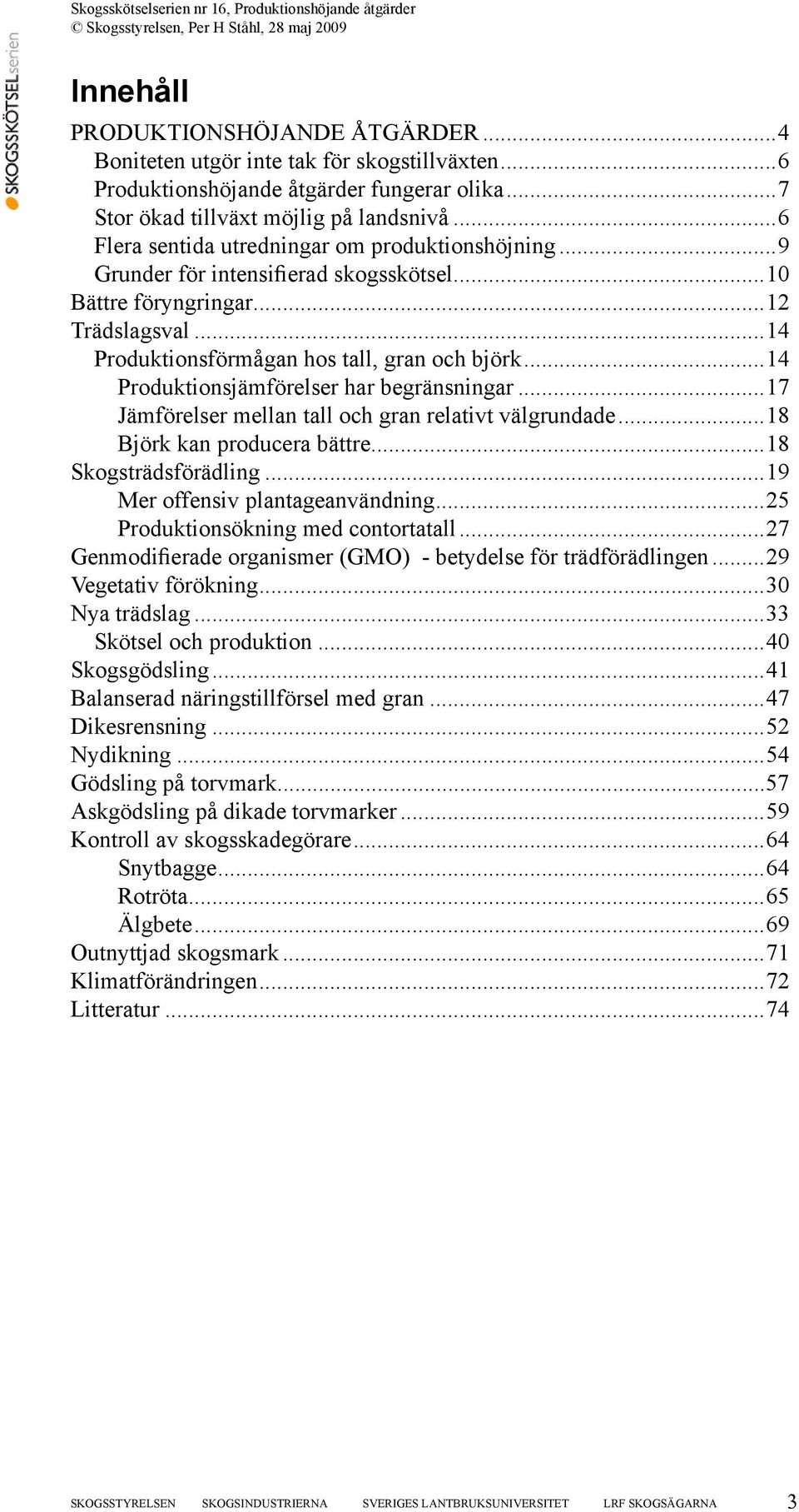 ..14 Produktionsjämförelser har begränsningar...17 Jämförelser mellan tall och gran relativt välgrundade...18 Björk kan producera bättre...18 Skogsträdsförädling...19 Mer offensiv plantageanvändning.