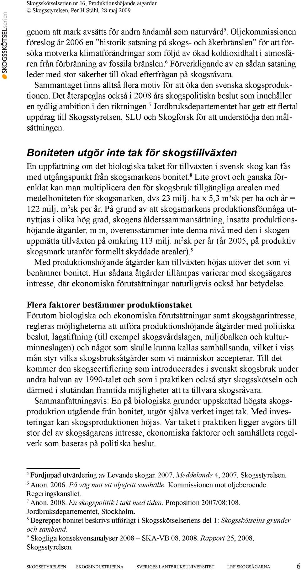 bränslen. 6 Förverkligande av en sådan satsning leder med stor säkerhet till ökad efterfrågan på skogsråvara. Sammantaget finns alltså flera motiv för att öka den svenska skogsproduktionen.