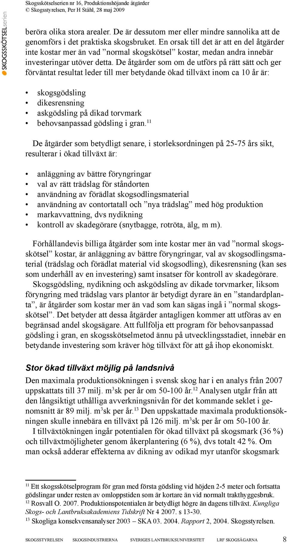 De åtgärder som om de utförs på rätt sätt och ger förväntat resultat leder till mer betydande ökad tillväxt inom ca 10 år är: skogsgödsling dikesrensning askgödsling på dikad torvmark behovsanpassad