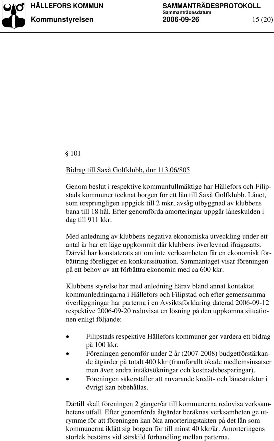 Lånet, som ursprungligen uppgick till 2 mkr, avsåg utbyggnad av klubbens bana till 18 hål. Efter genomförda amorteringar uppgår låneskulden i dag till 911 kkr.