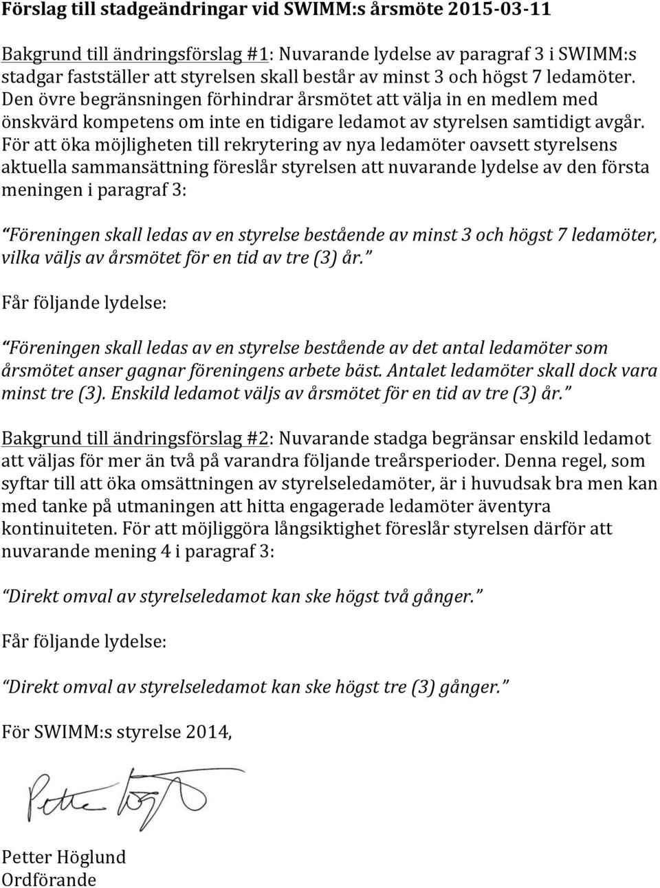 För att öka möjligheten till rekrytering av nya ledamöter oavsett styrelsens aktuella sammansättning föreslår styrelsen att nuvarande lydelse av den första meningen i paragraf 3: Föreningen skall