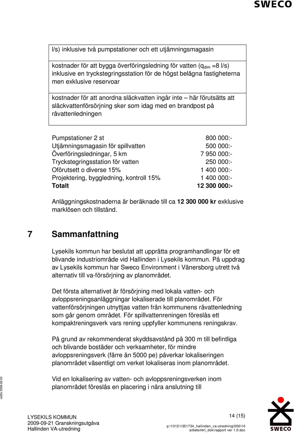 Utjämningsmagasin för spillvatten 500 000:- Överföringsledningar, 5 km 7 950 000:- Tryckstegringsstation för vatten 250 000:- Oförutsett o diverse 15% 1 400 000:- Projektering, byggledning, kontroll