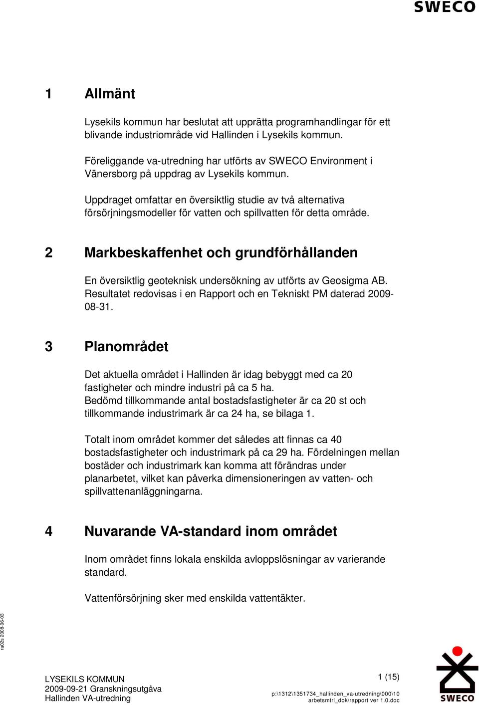 Uppdraget omfattar en översiktlig studie av två alternativa försörjningsmodeller för vatten och spillvatten för detta område.